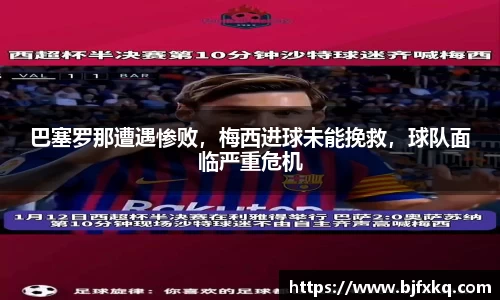 巴塞罗那遭遇惨败，梅西进球未能挽救，球队面临严重危机