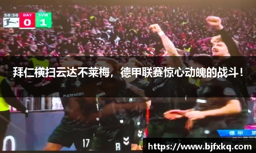 拜仁横扫云达不莱梅，德甲联赛惊心动魄的战斗！