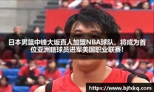 日本男篮中锋大坂直人加盟NBA球队，将成为首位亚洲籍球员进军美国职业联赛!