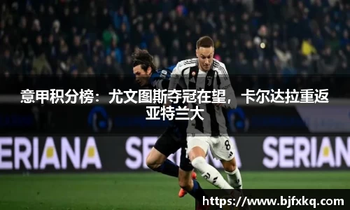 意甲积分榜：尤文图斯夺冠在望，卡尔达拉重返亚特兰大