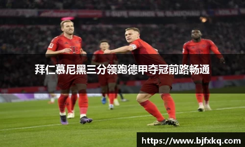 拜仁慕尼黑三分领跑德甲夺冠前路畅通