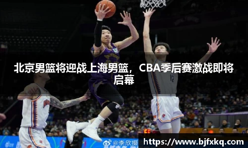 北京男篮将迎战上海男篮，CBA季后赛激战即将启幕