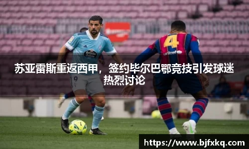 苏亚雷斯重返西甲，签约毕尔巴鄂竞技引发球迷热烈讨论