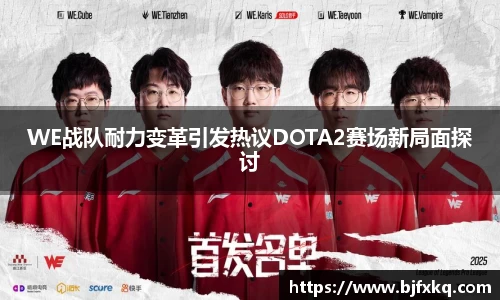 WE战队耐力变革引发热议DOTA2赛场新局面探讨