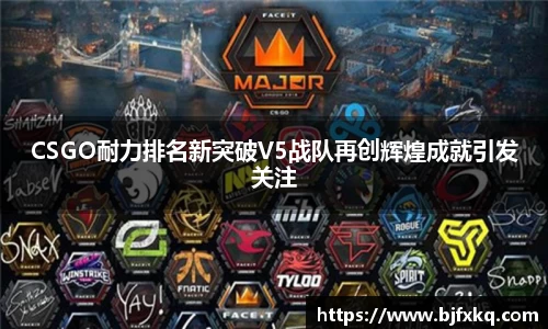 CSGO耐力排名新突破V5战队再创辉煌成就引发关注