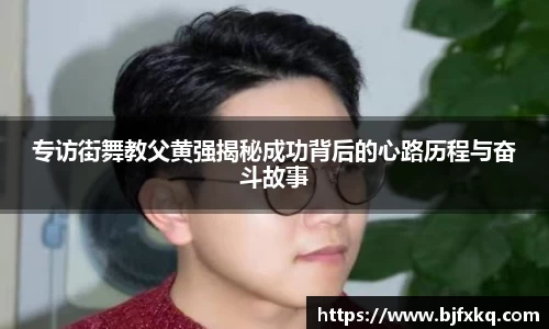 专访街舞教父黄强揭秘成功背后的心路历程与奋斗故事