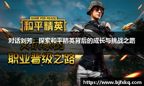 对话刘芳：探索和平精英背后的成长与挑战之路