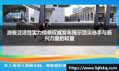 滑板灵活性实力榜单权威发布揭示顶尖选手与新兴力量的较量