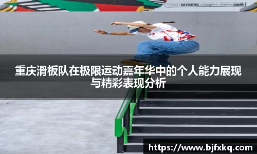 重庆滑板队在极限运动嘉年华中的个人能力展现与精彩表现分析