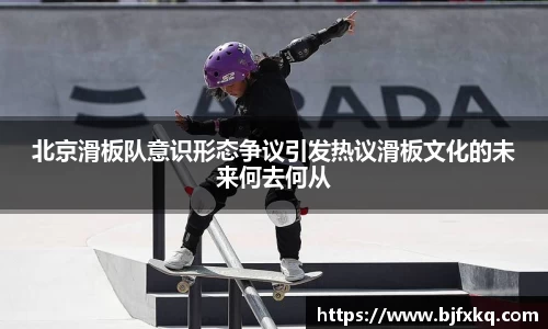 北京滑板队意识形态争议引发热议滑板文化的未来何去何从