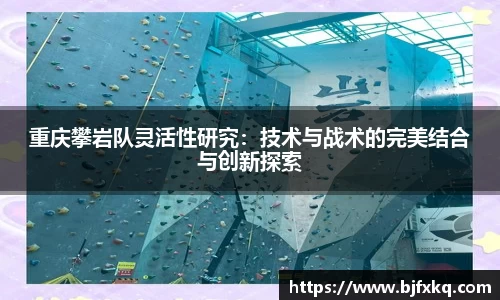 重庆攀岩队灵活性研究：技术与战术的完美结合与创新探索