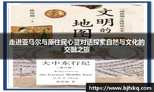 走进亚马尔与原住民心灵对话探索自然与文化的交融之旅