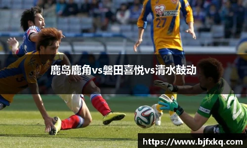 鹿岛鹿角vs磐田喜悦vs清水鼓动