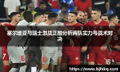 塞尔维亚与瑞士激战正酣分析两队实力与战术对决