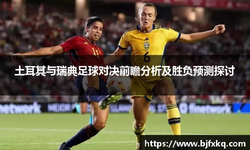 土耳其与瑞典足球对决前瞻分析及胜负预测探讨