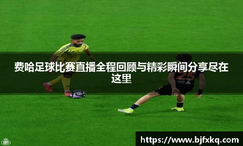 费哈足球比赛直播全程回顾与精彩瞬间分享尽在这里
