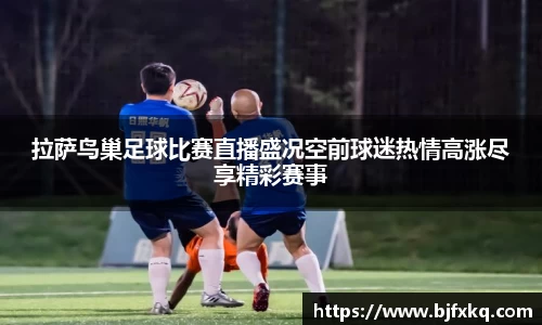 拉萨鸟巢足球比赛直播盛况空前球迷热情高涨尽享精彩赛事