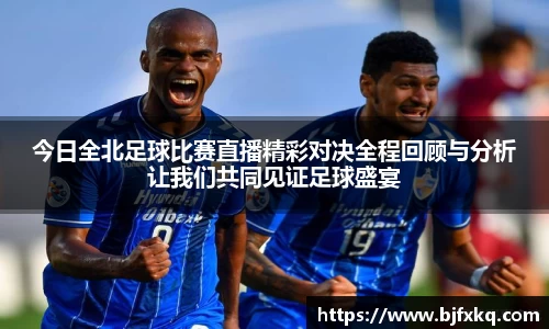 今日全北足球比赛直播精彩对决全程回顾与分析让我们共同见证足球盛宴