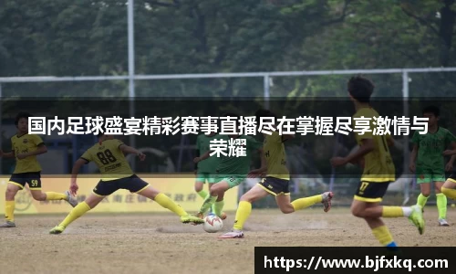 国内足球盛宴精彩赛事直播尽在掌握尽享激情与荣耀