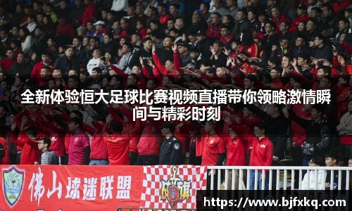 全新体验恒大足球比赛视频直播带你领略激情瞬间与精彩时刻