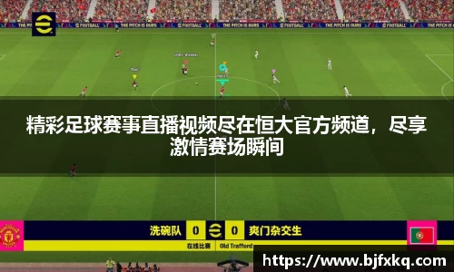 精彩足球赛事直播视频尽在恒大官方频道，尽享激情赛场瞬间