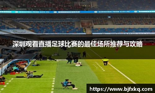 深圳观看直播足球比赛的最佳场所推荐与攻略