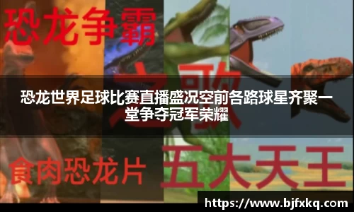 恐龙世界足球比赛直播盛况空前各路球星齐聚一堂争夺冠军荣耀