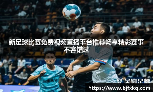 新足球比赛免费视频直播平台推荐畅享精彩赛事不容错过