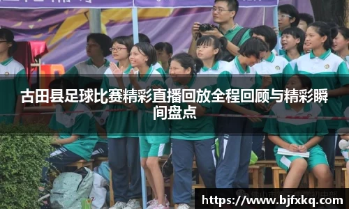 古田县足球比赛精彩直播回放全程回顾与精彩瞬间盘点