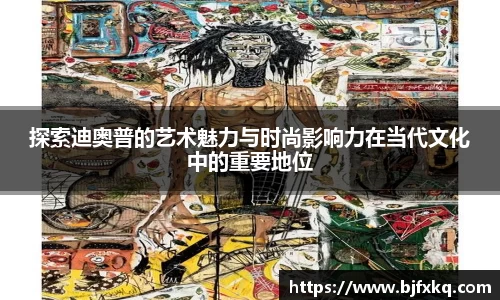 探索迪奥普的艺术魅力与时尚影响力在当代文化中的重要地位