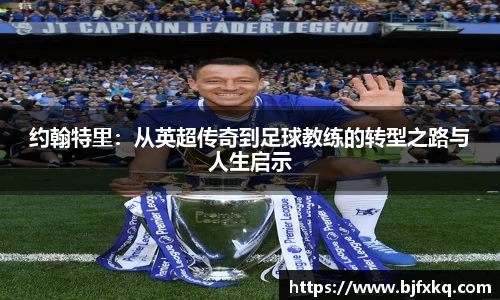约翰特里：从英超传奇到足球教练的转型之路与人生启示