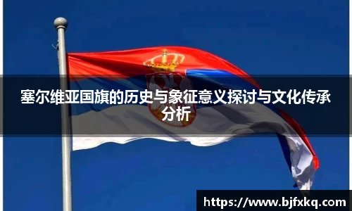 塞尔维亚国旗的历史与象征意义探讨与文化传承分析