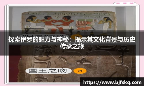 探索伊罗的魅力与神秘：揭示其文化背景与历史传承之旅