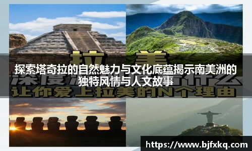 探索塔奇拉的自然魅力与文化底蕴揭示南美洲的独特风情与人文故事