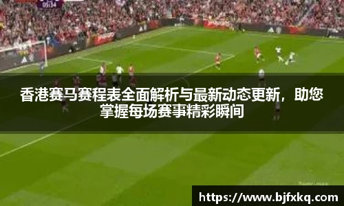 香港赛马赛程表全面解析与最新动态更新，助您掌握每场赛事精彩瞬间