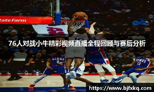 76人对战小牛精彩视频直播全程回顾与赛后分析