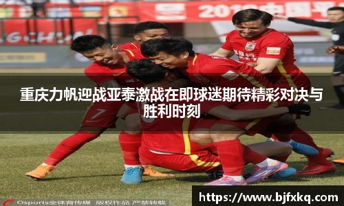 重庆力帆迎战亚泰激战在即球迷期待精彩对决与胜利时刻