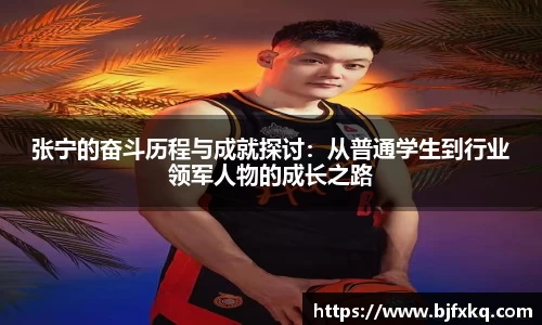 张宁的奋斗历程与成就探讨：从普通学生到行业领军人物的成长之路