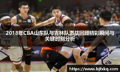 2018年CBA山东队与吉林队激战回顾精彩瞬间与关键时刻分析