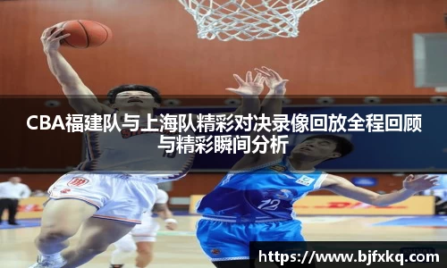 CBA福建队与上海队精彩对决录像回放全程回顾与精彩瞬间分析