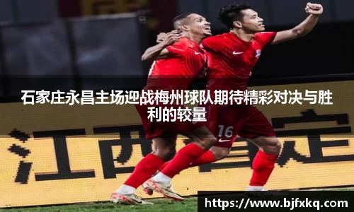 石家庄永昌主场迎战梅州球队期待精彩对决与胜利的较量