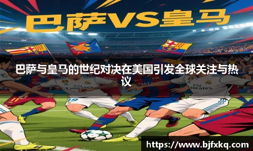 巴萨与皇马的世纪对决在美国引发全球关注与热议