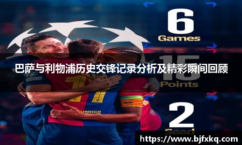巴萨与利物浦历史交锋记录分析及精彩瞬间回顾