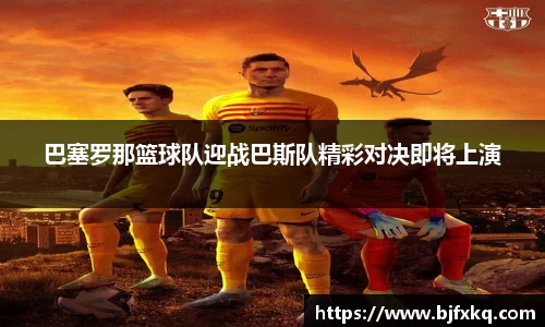 巴塞罗那篮球队迎战巴斯队精彩对决即将上演
