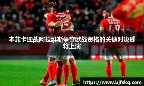 本菲卡迎战阿拉维斯争夺欧战资格的关键对决即将上演