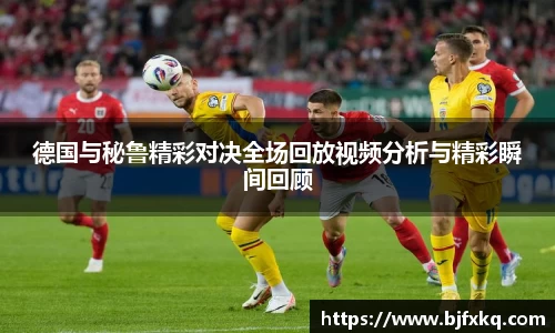 德国与秘鲁精彩对决全场回放视频分析与精彩瞬间回顾