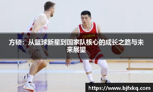 方硕：从篮球新星到国家队核心的成长之路与未来展望