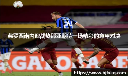 弗罗西诺内迎战热那亚期待一场精彩的意甲对决