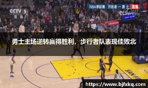 勇士主场逆转赢得胜利，步行者队表现佳败北