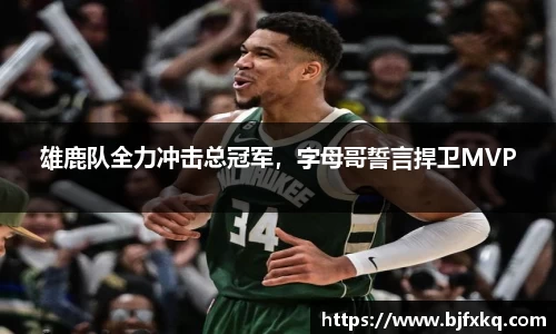 雄鹿队全力冲击总冠军，字母哥誓言捍卫MVP